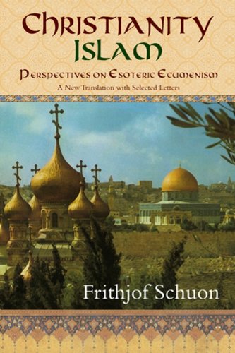 Christianity/Islam: Perspectives on Esoteric Ecumenism, A New Translation with Selected Letters (The Writings of Frithjof Schuon Series)