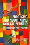 Producing and negotiating non-citizenship : precarious legal status in Canada