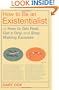 How to Be an Existentialist: or How to Get Real, Get a Grip and Stop Making Excuses