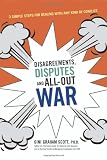 Disagreements, Disputes, and All-Out War: Three Simple Steps for Dealing with Any Kind of Conflict