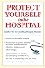 Protect Yourself in the Hospital: Insider Tips for Avoiding Hospital Mistakes for Yourself or Someone You Love