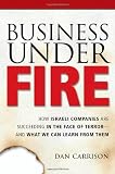 Business Under Fire: How Israeli Companies Are Succeeding in the Face of Terror -- and What We Can Learn from Them