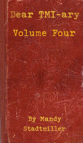 Dear TMI-ary: Volume Four: Mad, Sad, Glad, Afraid