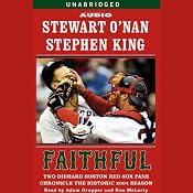 Faithful: Two Diehard Boston Red Sox Fans Chronicle the Historic 2004 Season | [Stewart O'Nan, Stephen King]