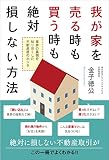 我が家を売る時も買う時も絶対損しない方法 業界の裏側を知り尽くした不動産屋のホンネ