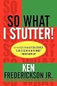 So What I Stutter!: I-i-i-i-I St-t-t-u-u-tter-STUTTER S-oo-o-SO W-w-w-w-WHAT! I Never Gave Up!