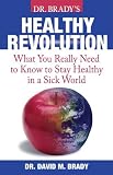 Dr. Brady`s Health Revolution: What You Really Need to Know to Stay Healthy in a Sick World