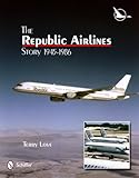 The Republic Airlines Story: An Illustrated History, 1945-1986
