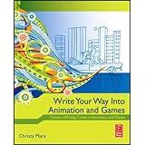 Write Your Way into Animation and Games: Create a Writing Career in Animation and Games