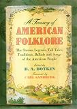 A Treasury of American Folklore : The Stories, Legends, Tall Tales, Traditions, Ballads, and Songs of the American People