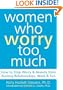 Women Who Worry Too Much: How to Stop Worry and Anxiety from Ruining Relationships, Work, and Fun