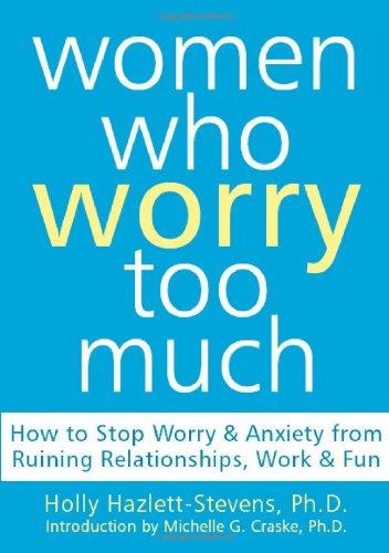 Women Who Worry Too Much: How to Stop Worry and Anxiety from Ruining Relationships, Work, and Fun Book Image