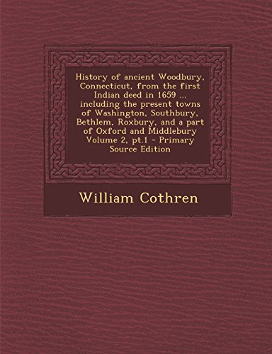 History of ancient Woodbury, Connecticut, from the first Indian deed in 1659 ... including the present towns of Washington, Southbury, Bethlem, ... part of Oxford and Middlebury Volume 2, pt.1