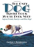 The Only Dog Tricks Book You'll Ever Need: Impress Friends, Family--and Other Dogs!