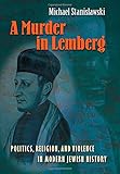 A Murder in Lemberg: Politics, Religion, and Violence in Modern Jewish History