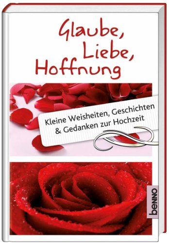 St. Benno Glaube, Liebe, Hoffnung: Kleine Weisheiten, Geschichten und Gedanken zur Hochzeit
