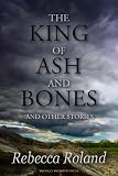 The King of Ash and Bones, and Other Stories