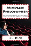 Mindless Philosopher: How Philosophy Taught Me Everything I Needed to Know About Popular Culture