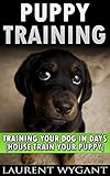 PUPPY TRAINING: DOG TRAINING: Crash Course in Training Your Dog in Days, Crate Training, Potty Training, Housebreaking and Obedience Training Guide Book (Dog Training, Puppy Training)