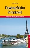 Flusskreuzfahrten in Frankreich: Unterwegs auf Seine, Rh&ocirc;ne und Sa&ocirc;ne - Joost Ouendag