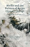 Media and the politics of Arctic climate change : when the ice breaks