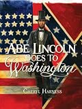 Abe Lincoln Goes to Washington: 1837-1865 Cheryl Harness