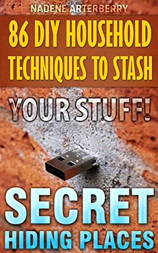 86 DIY Household Techniques to Stash Your Stuff! Secret Hiding Places: (DIY, DIY progects, secret hiding stuff, secret hiding safes, money safety box, ... hiding money, secret hiding spots, Book 1)