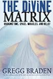 The Divine Matrix: Bridging Time, Space, Miracles, and Belief