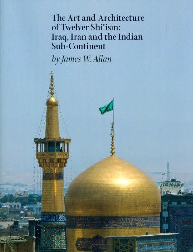 The Art and Architecture of Twelver Shi'ism: Iraq, Iran and the Indian Sub-Continent (Biennial Ehsan Yarshater Lecture)