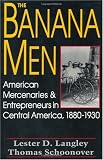The Banana Men: American Mercenaries and Entrepreneurs in Central America, 1880-1930