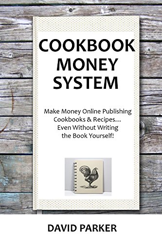 COOKBOOK MONEY SYSTEM 2016: Make Money Online Publishing Cookbooks & Recipes... Even Without Writing the Book Yourself!, by David Parker COOKBOOK MONEY SYSTEM 2016: Make Money Online Publishing Cookbooks & Recipes... Even Without Writing the Book Yourself!, by David Parker
