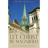 Let Christ be Magnified: Calvin's Teaching for Todayby J. H. Merle d'Aubign�