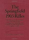 Springfield 1903 Rifles, The: The illustrated, documented story of the design, development, and production of all the models of appendages, and accessories
