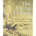 The Living I Ching: Using Ancient Chinese Wisdom to Shape Your Life