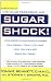 Sugar Shock!: How Sweets and Simple Carbs Can Derail Your Life-- and How YouCan Get Back on Track
