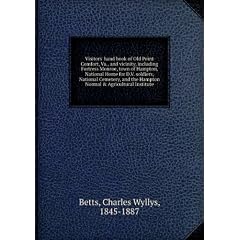 Visitors' hand book of Old Point Comfort, Va., and vicinity, including Fortress Monroe, town of Hampton, National Home for D.V. soldiers, National Cemetery, and the Hampton Normal & Agricultural Institute