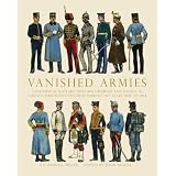 Vanished Armies: A Record of Military Uniform Observed And Drawn in Various European... by A. E. Haswell Miller