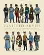 Vanished Armies: A Record of Military Uniform Observed And Drawn in Various European Countries During the Years 1907 to 1914 (Shire General)