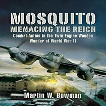 Mosquito: Menacing the Reich: Combat Action in the Twin-engine Wooden Wonder of World War II Mosquito: Menacing the Reich: Combat Action in the Twin-engine Wooden Wonder of World War II