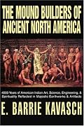 The Mound Builders of Ancient North America: 4000 Years of American Indian Art, Science, Engineering, & Spirituality Reflected in Majestic Earthworks & Artifacts