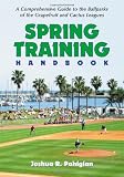 Spring Training Handbook: A Comprehensive Guide To The Ballparks Of The Grapefruit And Cactus Leagues