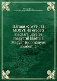 HÃ¡rmaskÃ¶nyve : az MDXVII-ki eredeti kiadÃ¡sra ÃŒgyelve magyarÃºl kiadta a Magyar tudomÃ¡nyos akademia
