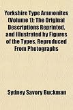 Yorkshire Type Ammonites (Volume 1); The Original Descriptions Reprinted, and Illustrated by Figures of the Types, Reproduced From Photographs