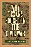 Why Texans Fought in the Civil War (Sam Rayburn Series on Rural Life, sponsored by Texas A M University-Commerce)