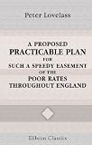 A Proposed Practicable Plan, for Such a Speedy Easement of the Poor Rates throughout England