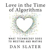 Love in the Time of Algorithms: What Technology Does to Meeting and Mating | [Dan Slater]