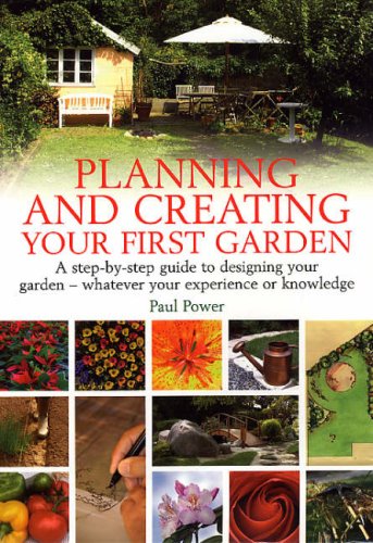 Planning and Creating Your First Garden: A Step-by-step Guide to Designing Your Garden - Whatever Your Experience or Knowledge
