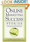Online Marketing Success Stories: Insider Secrets, from the Experts Who Are Making Millions on the Internet Today