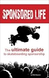 Sponsored Life: The Ultimate Guide To Skateboarding Sponsorship (Book)