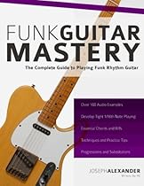 Funk Guitar Mastery: The Complete Guide to Playing Funk Rhythm Guitar Funk Guitar Mastery: The Complete Guide to Playing Funk Rhythm Guitar
